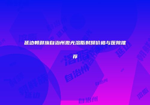 延边朝鲜族自治州激光溶脂射频价格与医院推荐