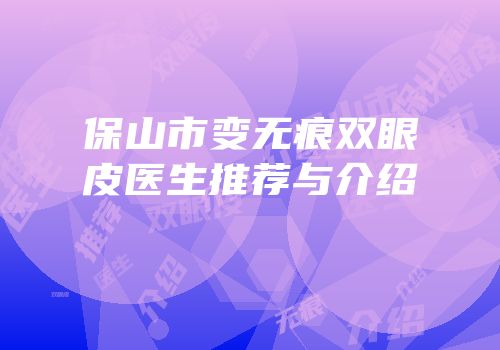 保山市变无痕双眼皮医生推荐与介绍