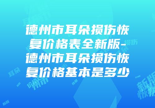 德州市耳朵损伤恢复价格表全新版-德州市耳朵损伤恢复价格基本是多少