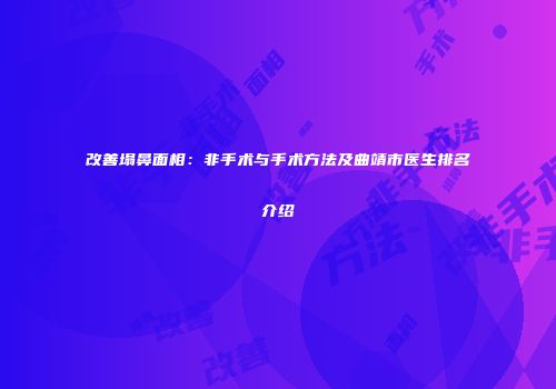 改善塌鼻面相：非手术与手术方法及曲靖市医生排名介绍
