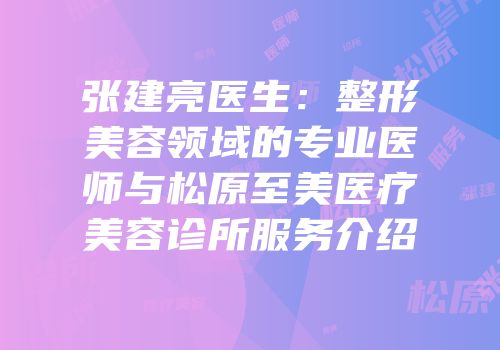 张建亮医生：整形美容领域的专业医师与松原至美医疗美容诊所服务介绍