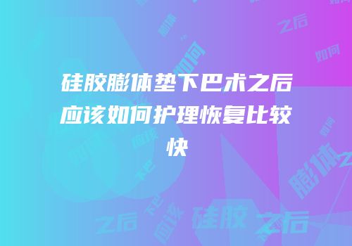 硅胶膨体垫下巴术之后应该如何护理恢复比较快