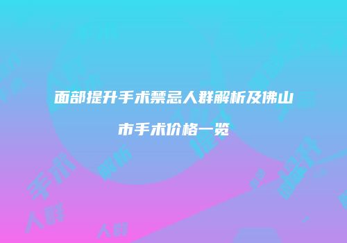 面部提升手术禁忌人群解析及佛山市手术价格一览