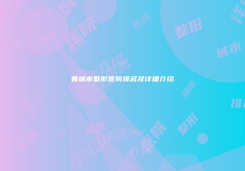 晋城市整形医院排名及详细介绍