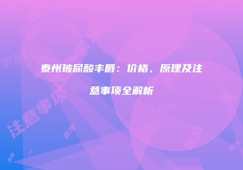 泰州玻尿酸丰唇：价格、原理及注意事项全解析