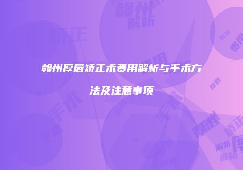 赣州厚唇矫正术费用解析与手术方法及注意事项