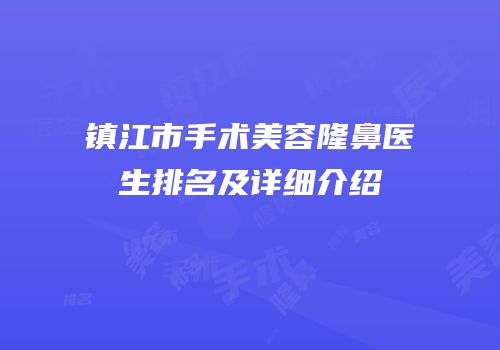 镇江市手术美容隆鼻医生排名及详细介绍