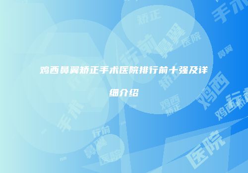 鸡西鼻翼矫正手术医院排行前十强及详细介绍