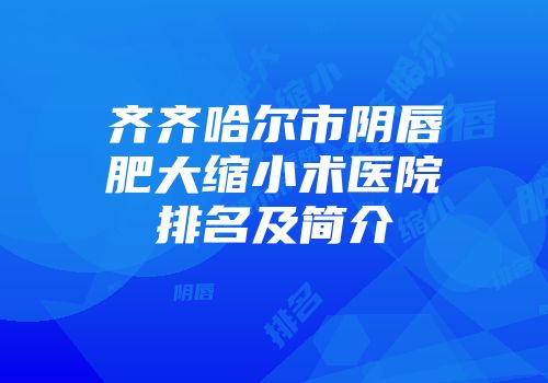 齐齐哈尔市阴唇肥大缩小术医院排名及简介