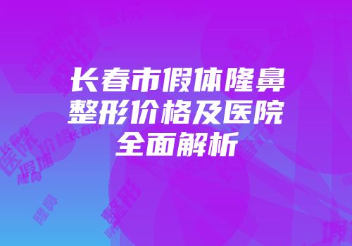长春市假体隆鼻整形价格及医院全面解析