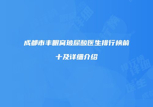 成都市丰眼窝玻尿酸医生排行榜前十及详细介绍