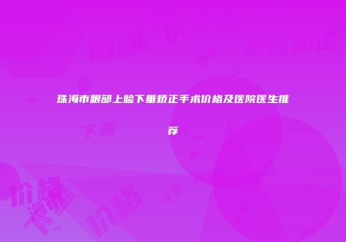 珠海市眼部上睑下垂矫正手术价格及医院医生推荐