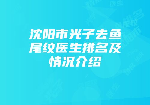 沈阳市光子去鱼尾纹医生排名及情况介绍