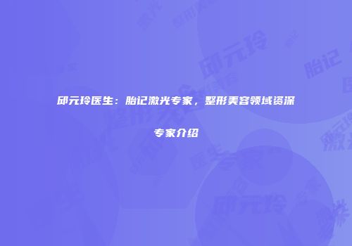邱元玲医生：胎记激光专家，整形美容领域资深专家介绍