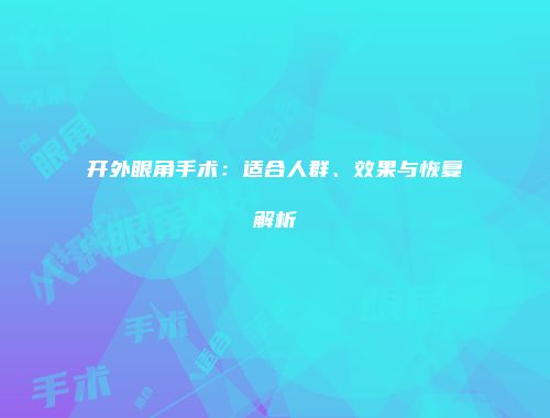 开外眼角手术：适合人群、效果与恢复解析