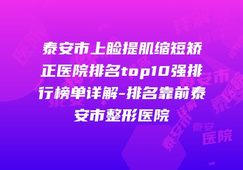 泰安市上睑提肌缩短矫正医院排名top10强排行榜单详解-排名靠前泰安市整形医院