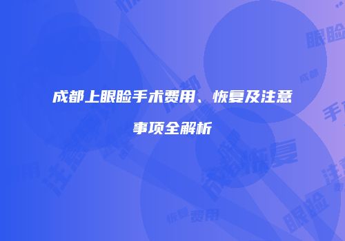成都上眼睑手术费用、恢复及注意事项全解析