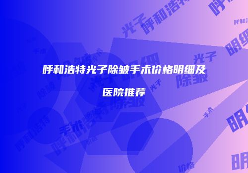 呼和浩特光子除皱手术价格明细及医院推荐
