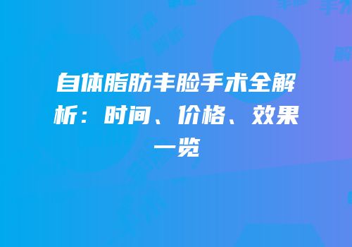 自体脂肪丰脸手术全解析：时间、价格、效果一览