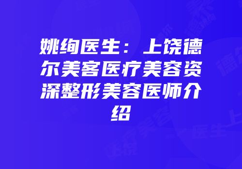 姚绚医生：上饶德尔美客医疗美容资深整形美容医师介绍