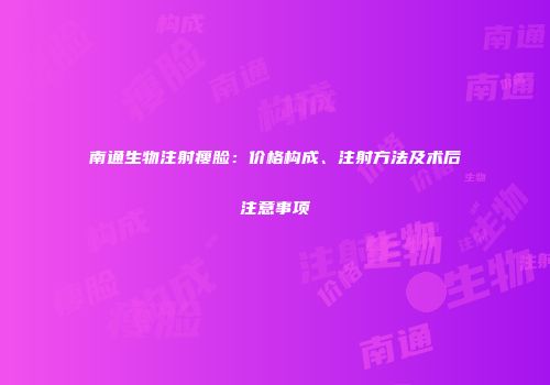南通生物注射瘦脸：价格构成、注射方法及术后注意事项