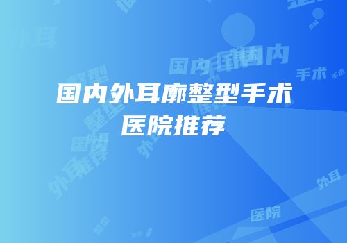 国内外耳廓整型手术医院推荐
