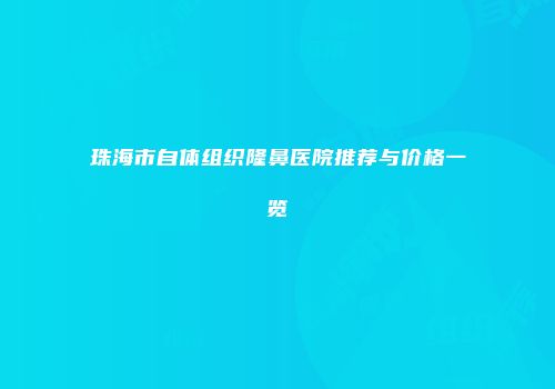 珠海市自体组织隆鼻医院推荐与价格一览