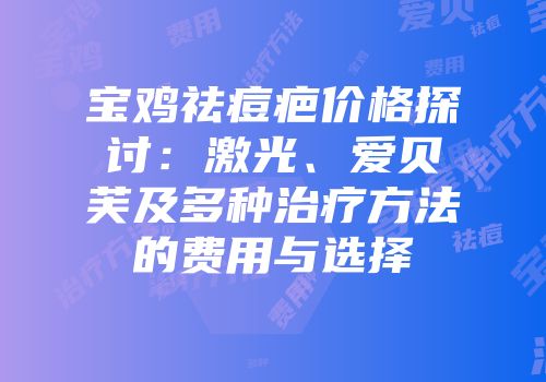 宝鸡祛痘疤价格探讨：激光、爱贝芙及多种治疗方法的费用与选择