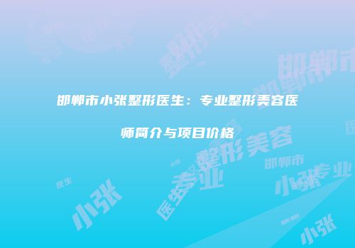 邯郸市小张整形医生：专业整形美容医师简介与项目价格