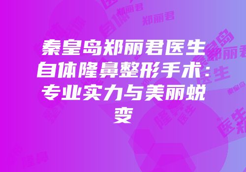 秦皇岛郑丽君医生自体隆鼻整形手术：专业实力与美丽蜕变