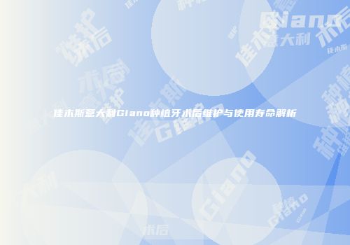 佳木斯意大利Giano种植牙术后维护与使用寿命解析
