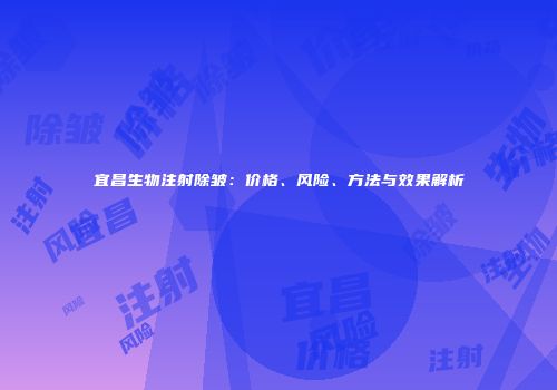 宜昌生物注射除皱：价格、风险、方法与效果解析
