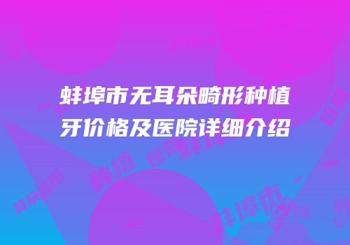 蚌埠市无耳朵畸形种植牙价格及医院详细介绍