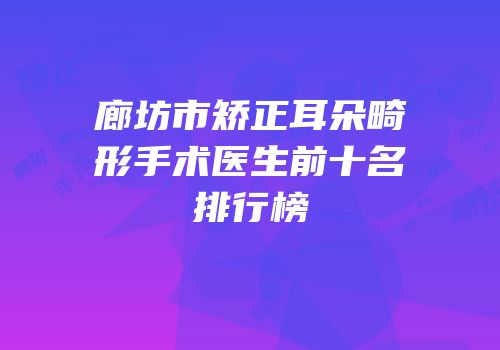 廊坊市矫正耳朵畸形手术医生前十名排行榜