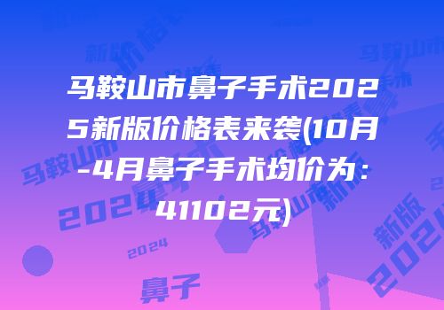 马鞍山市鼻子手术2025新版价格表来袭(10月-4月鼻子手术均价为：41102元)