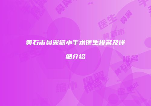 黄石市鼻翼缩小手术医生排名及详细介绍