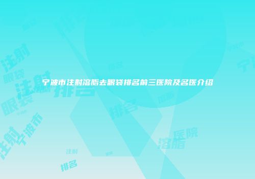 宁波市注射溶脂去眼袋排名前三医院及名医介绍