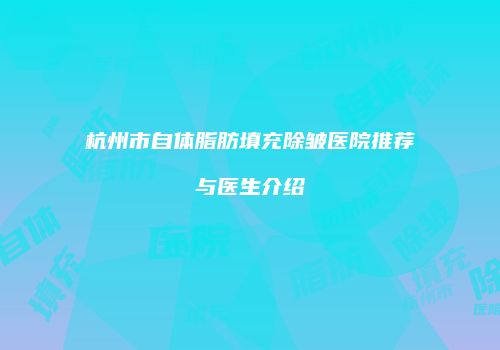 杭州市自体脂肪填充除皱医院推荐与医生介绍