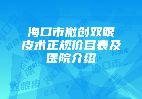 海口市微创双眼皮术正规价目表及医院介绍