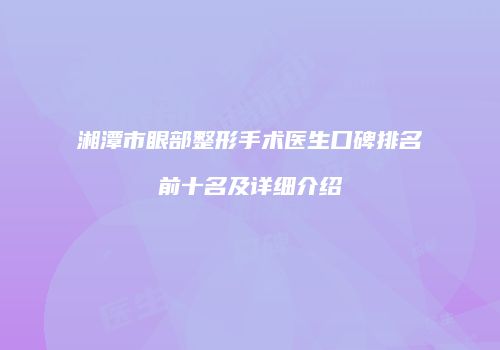 湘潭市眼部整形手术医生口碑排名前十名及详细介绍