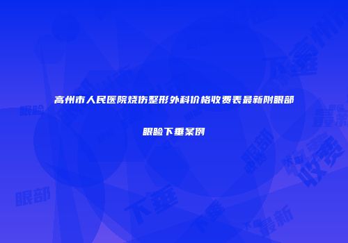 高州市人民医院烧伤整形外科价格收费表最新附眼部眼睑下垂案例