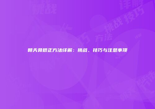 朝天鼻矫正方法详解：挑战、技巧与注意事项