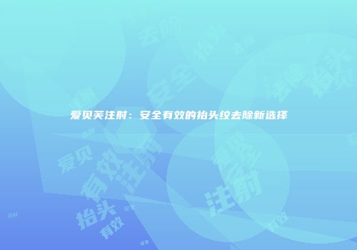 爱贝芙注射：安全有效的抬头纹去除新选择