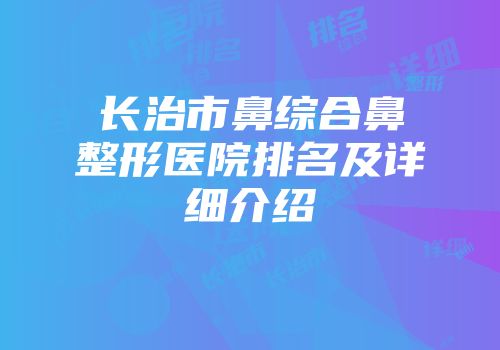 长治市鼻综合鼻整形医院排名及详细介绍