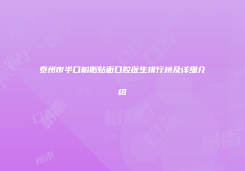泰州市半口树脂贴面口腔医生排行榜及详细介绍