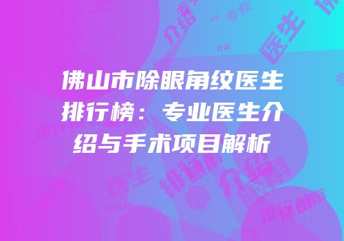 佛山市除眼角纹医生排行榜：专业医生介绍与手术项目解析