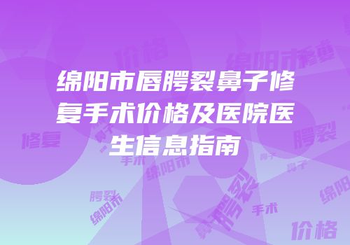 绵阳市唇腭裂鼻子修复手术价格及医院医生信息指南