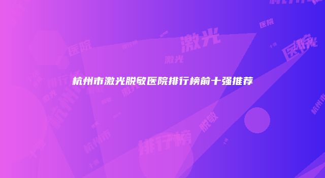 杭州市激光脱敏医院排行榜前十强推荐