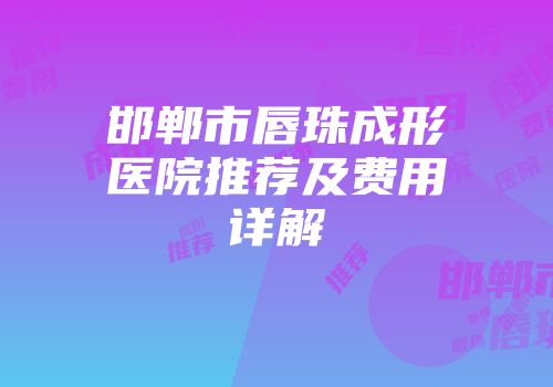 邯郸市唇珠成形医院推荐及费用详解