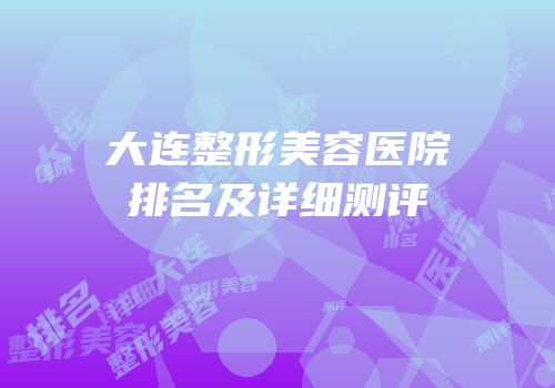 大连整形美容医院排名及详细测评